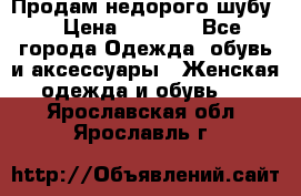 Продам недорого шубу. › Цена ­ 3 000 - Все города Одежда, обувь и аксессуары » Женская одежда и обувь   . Ярославская обл.,Ярославль г.